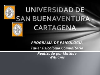 PROGRAMA DE PSICOLOGIA
Taller Psicología Comunitaria
Realizado por Matilde
Williams
 