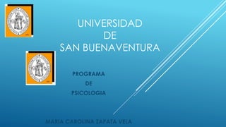 UNIVERSIDAD
DE
SAN BUENAVENTURA
PROGRAMA
DE
PSICOLOGIA
MARIA CAROLINA ZAPATA VELA
 
