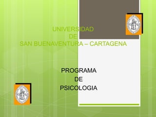 UNIVERSIDAD
             DE
SAN BUENAVENTURA – CARTAGENA



          PROGRAMA
              DE
          PSICOLOGIA
 