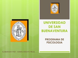 UNIVERSIDAD
                                       DE SAN
                                    BUENAVENTURA

                                     PROGRAMA DE
                                      PSICOLOGIA


ELABORADO POR : KAREN ARROYO MEZA
 