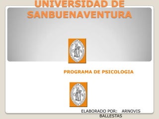 UNIVERSIDAD DE
SANBUENAVENTURA




     PROGRAMA DE PSICOLOGIA




          ELABORADO POR: ARNOVIS
                 BALLESTAS
 