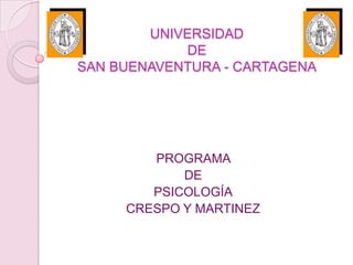 UNIVERSIDAD
             DE
SAN BUENAVENTURA - CARTAGENA




        PROGRAMA
            DE
        PSICOLOGÍA
     CRESPO Y MARTINEZ
 