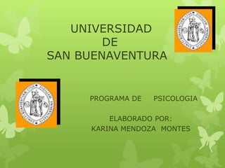 UNIVERSIDAD
        DE
SAN BUENAVENTURA


     PROGRAMA DE   PSICOLOGIA

         ELABORADO POR:
     KARINA MENDOZA MONTES
 