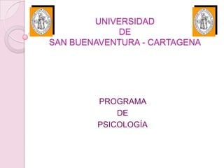 UNIVERSIDAD
             DE
SAN BUENAVENTURA - CARTAGENA




        PROGRAMA
            DE
        PSICOLOGÍA
 