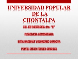 LIC. EN PSICOLOGIA 4to. “B”
PSICOLOGIA COMUNITARIA
BITIA BASEMAT SOLORZANO CORDOVA
PROFE: EULER FERRER CORDOVA
 