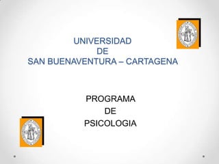 UNIVERSIDAD
             DE
SAN BUENAVENTURA – CARTAGENA



          PROGRAMA
              DE
          PSICOLOGIA
 