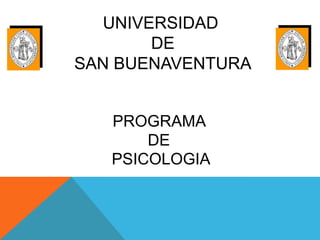 UNIVERSIDAD
       DE
SAN BUENAVENTURA


   PROGRAMA
       DE
   PSICOLOGIA
 