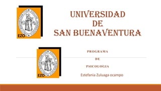 UNIVERSIDAD
DE
SAN BUENAVENTURA
PROGRAMA
DE
PSICOLOGIA
Estefania Zuluaga ocampo
 