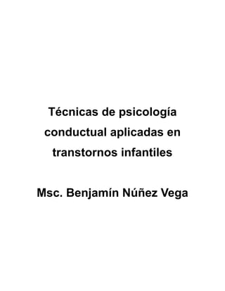 Técnicas de psicología
conductual aplicadas en
transtornos infantiles
Msc. Benjamín Núñez Vega
 