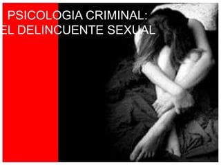 PSICOLOGIA CRIMINAL:
EL DELINCUENTE SEXUAL

 