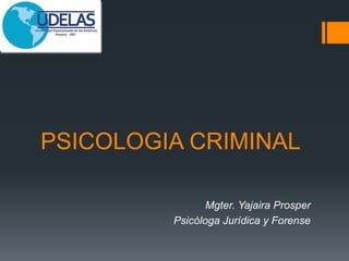 PSICOLOGIA CRIMINAL
Mgter. Yajaira Prosper
Psicóloga Jurídica y Forense
 