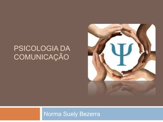 PSICOLOGIA DA 
COMUNICAÇÃO 
Norma Suely Bezerra 
 