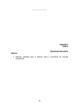 PSICOLOGIA DA EDUCAÇÃO

UNIDADE II
TEMA 5
EDUCAÇÃO INCLUSIVA

Objetivo
•

Oferecer subsídios para a reflexão sobre o movimento de inclusão
educacional.

69

 