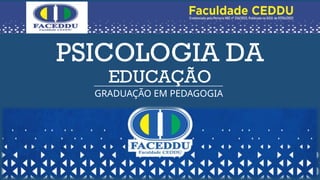 PSICOLOGIA DA
EDUCAÇÃO
GRADUAÇÃO EM PEDAGOGIA
 