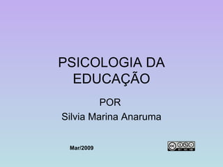 PSICOLOGIA DA EDUCAÇÃO POR  Silvia Marina Anaruma Mar/2009 