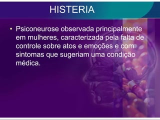 HISTERIA
• Psiconeurose observada principalmente
  em mulheres, caracterizada pela falta de
  controle sobre atos e emoções e com
  sintomas que sugeriam uma condição
  médica.
 