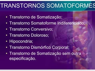 TRANSTORNOS SOMATOFORMES
 •   Transtorno de Somatização;
 •   Transtorno Somatoforme Indiferenciado;
 •   Transtorno Conversivo;
 •   Transtorno Doloroso;
 •   Hipocondria;
 •   Transtorno Dismórfico Corporal;
 •   Transtorno de Somatização sem outra
     especificação.
 