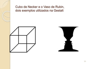 Cubo de Necker e o Vaso de Rubin,
dois exemplos utilizados na Gestalt
20
 