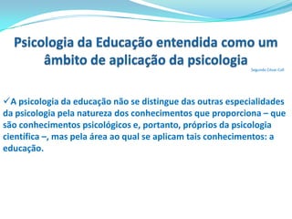 Origens da Psicologia da EducaçãoAté o final do século XIX as influências que as explicações psicológicas, de natureza filosófica, exerceram no pensamento educativo eram baseadas na Teoria das Faculdades.