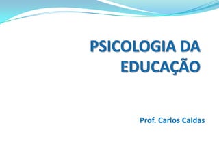 Prof. Carlos Caldas PSICOLOGIADA EDUCAÇÃO 