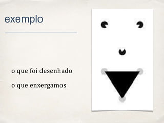 01
exemplo
o que foi desenhado
o que enxergamos
 
