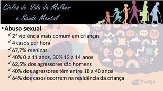 •Abuso sexual
2ª violência mais comum em crianças
4 casos por hora
67,7% meninas
40% 0 a 11 anos, 30% 12 a 14 anos
62,5% dos agressores são homens
40% dos agressores têm entre 18 a 40 anos
64% dos casos ocorrem na residência da criança
 