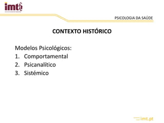 PSICOLOGIA DA SAÚDE
CONTEXTO HISTÓRICO
Modelos Psicológicos:
1. Comportamental
2. Psicanalítico
3. Sistémico
 