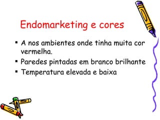 Endomarketing e cores A nos ambientes onde tinha muita cor vermelha. Paredes pintadas em branco brilhante Temperatura elevada e baixa  