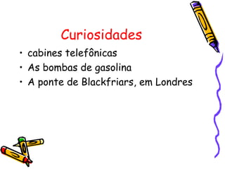 Curiosidades cabines telefônicas  As bombas de gasolina  A ponte de Blackfriars, em Londres  