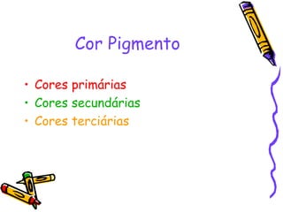 Cor Pigmento Cores primárias Cores secundárias Cores terciárias 
