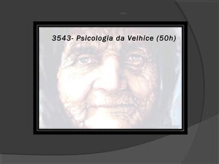 110-01 
3543- Psicologia da Velhice (50h) 
 