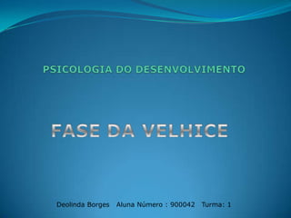 PSICOLOGIA DO DESENVOLVIMENTO  FASE DAVELHICE Deolinda Borges   Aluna Número : 900042   Turma: 1  