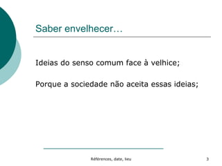 Saber envelhecer… Ideias do senso comum face à velhice; Porque a sociedade não aceita essas ideias; 