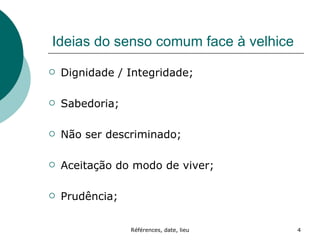 Ideias do senso comum face à velhice Dignidade / Integridade; Sabedoria; Não ser descriminado; Aceitação do modo de viver; Prudência; 