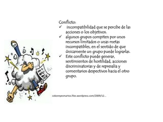 Conflicto:  incompatibilidad que se percibe de las acciones o los objetivos.