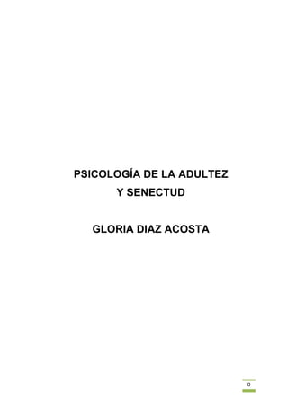 0
PSICOLOGÍA DE LA ADULTEZ
Y SENECTUD
GLORIA DIAZ ACOSTA
 