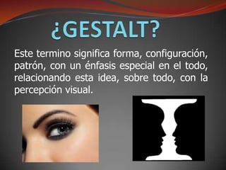 Este termino significa forma, configuración,
patrón, con un énfasis especial en el todo,
relacionando esta idea, sobre todo, con la
percepción visual.
 