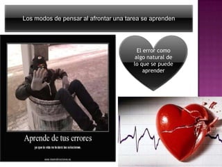 Los modos de pensar al afrontar una tarea se aprenden

El error como
algo natural de
lo que se puede
aprender

 