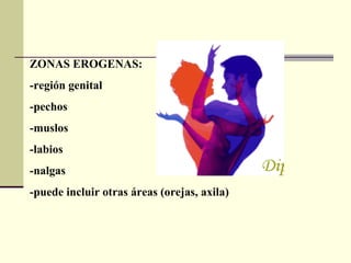 ZONAS EROGENAS:  -región genital -pechos -muslos -labios -nalgas -puede incluir otras áreas (orejas, axila) 
