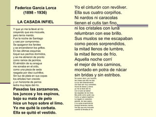 Y que yo me la llevé al río creyendo que era mozuela, pero tenía marido. Fue la noche de Santiago y casi por compromiso. Se apagaron los faroles y se encendieron los grillos. En las últimas esquinas toqué sus pechos dormidos, y se me abrieron de pronto como ramos de jacintos. El almidón de su enagua me sonaba en el oído, como una pieza de seda rasgada por diez cuchillos. Sin luz de plata en sus copas los árboles han crecido y un horizonte de perros ladra muy lejos del río.  Pasadas las zarzamoras, los juncos y los espinos, bajo su mata de pelo hice un hoyo sobre el limo. Yo me quité la corbata. Ella se quitó el vestido. Yo el cinturón con revólver. Ella sus cuatro corpiños. Ni nardos ni caracolas tienen el cutis tan fino, ni los cristales con luna relumbran con ese brillo. Sus muslos se me escapaban como peces sorprendidos, la mitad llenos de lumbre, la mitad llenos de frío. Aquella noche corrí el mejor de los caminos, montado en potra de nácar sin bridas y sin estribos. No quiero decir, por hombre, las cosas que ella me dijo. La luz del entendimiento me hace ser muy comedido. Sucia de besos y arena yo me la llevé del río. Con el aire se batían las espadas de los lirios.  Me porté como quién soy. Como un gitano legítimo. La regalé un costurero grande, de raso pajizo, y no quise enamorarme porque teniendo marido me dijo que era mozuela cuando la llevaba al río.  Federico García Lorca (1898 - 1936)  LA CASADA INFIEL 