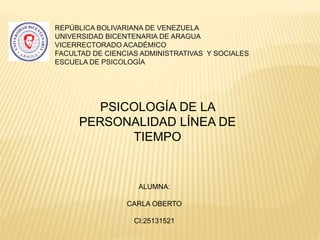 REPÚBLICA BOLIVARIANA DE VENEZUELA
UNIVERSIDAD BICENTENARIA DE ARAGUA
VICERRECTORADO ACADÉMICO
FACULTAD DE CIENCIAS ADMINISTRATIVAS Y SOCIALES
ESCUELA DE PSICOLOGÍA
ALUMNA:
CARLA OBERTO
CI:25131521
PSICOLOGÍA DE LA
PERSONALIDAD LÍNEA DE
TIEMPO
 