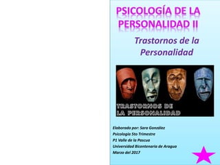 Trastornos de la
Personalidad
Elaborado por: Sara González
Psicología 5to Trimestre
P1 Valle de la Pascua
Universidad Bicentenaria de Aragua
Marzo del 2017
 