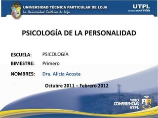 PSICOLOGÍA DE LA PERSONALIDAD ESCUELA : NOMBRES: PSICOLOGÍA Dra. Alicia Acosta BIMESTRE: Primero Octubre 2011 – Febrero 2012 