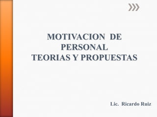 MOTIVACION DE
     PERSONAL
TEORIAS Y PROPUESTAS




              Lic. Ricardo Ruiz
 