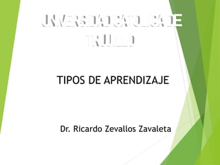 UNIVERSIDADCATOLICADE
TRUJILLO
TIPOS DE APRENDIZAJE
Dr. Ricardo Zevallos Zavaleta
 