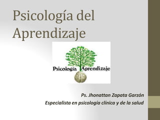 Psicología del
Aprendizaje
Ps. Jhonattan Zapata Garzón
Especialista en psicología clínica y de la salud
 