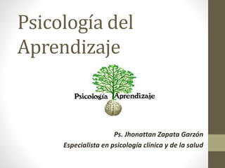 Psicología del
Aprendizaje
Ps. Jhonattan Zapata Garzón
Especialista en psicología clínica y de la salud
 