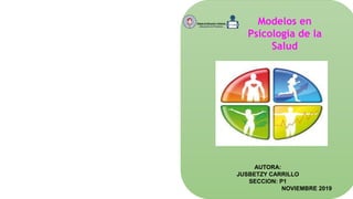 Modelos en
Psicología de la
Salud
AUTORA:
JUSBETZY CARRILLO
SECCION: P1
NOVIEMBRE 2019
 