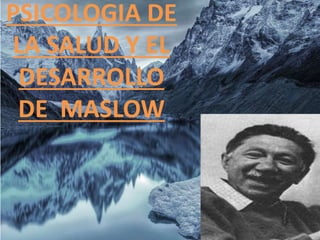 PSICOLOGIA DE
LA SALUD Y EL
DESARROLLO
DE MASLOW
 