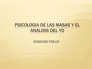 PSICOLOGIA DE LAS MASAS Y EL
      ANALISIS DEL YO

        SIGMUND FREUD
 
